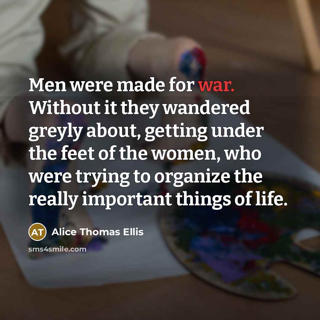 “Men were made for war. Without it they wandered greyly…” quote by Alice Thomas Ellis