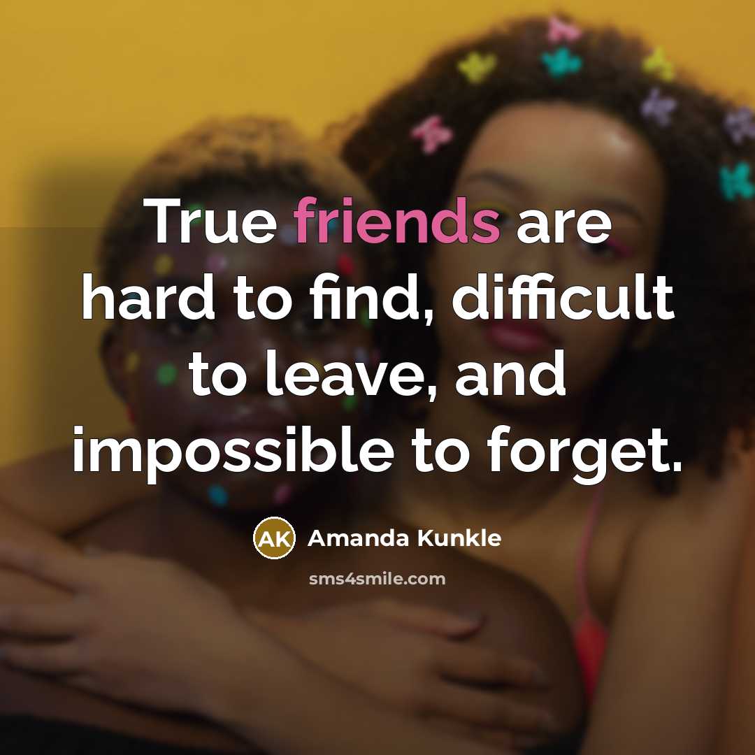 “True friends are hard to find, difficult to leave, and impossible to forget.” quote by Amanda Kunkle