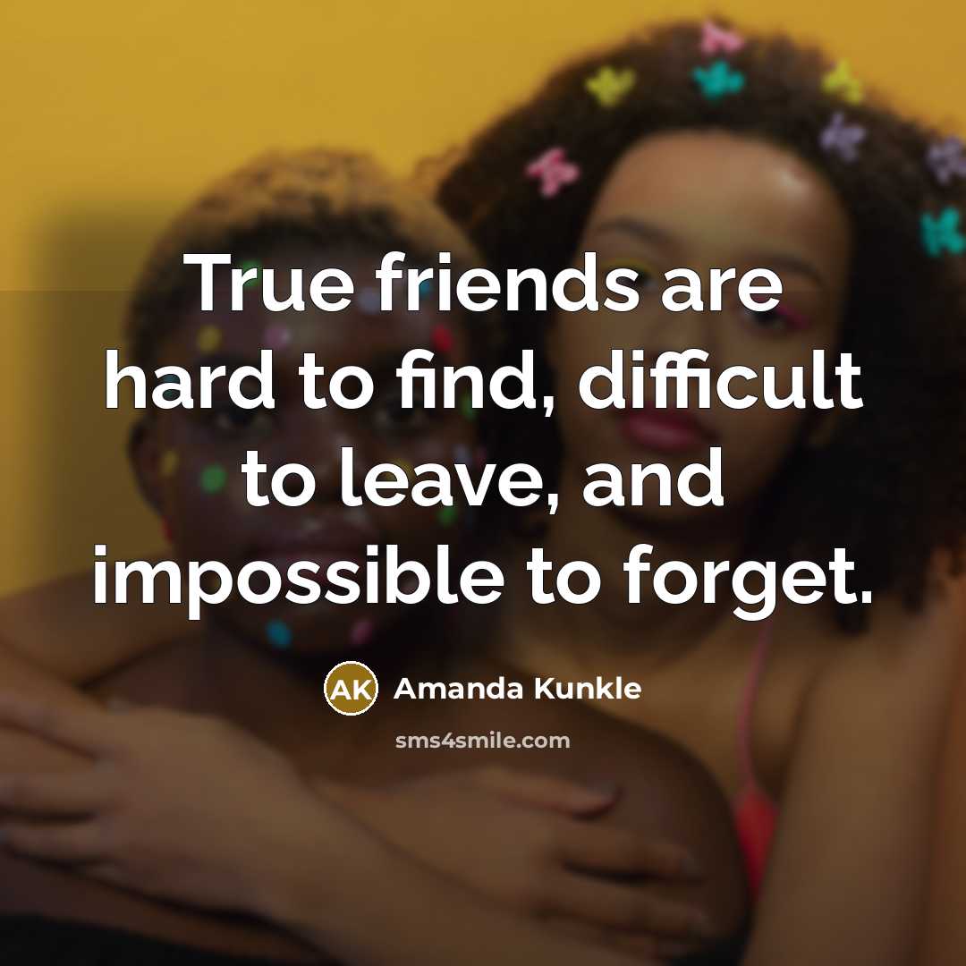 “True friends are hard to find, difficult to leave, and impossible to forget.” quote by Amanda Kunkle