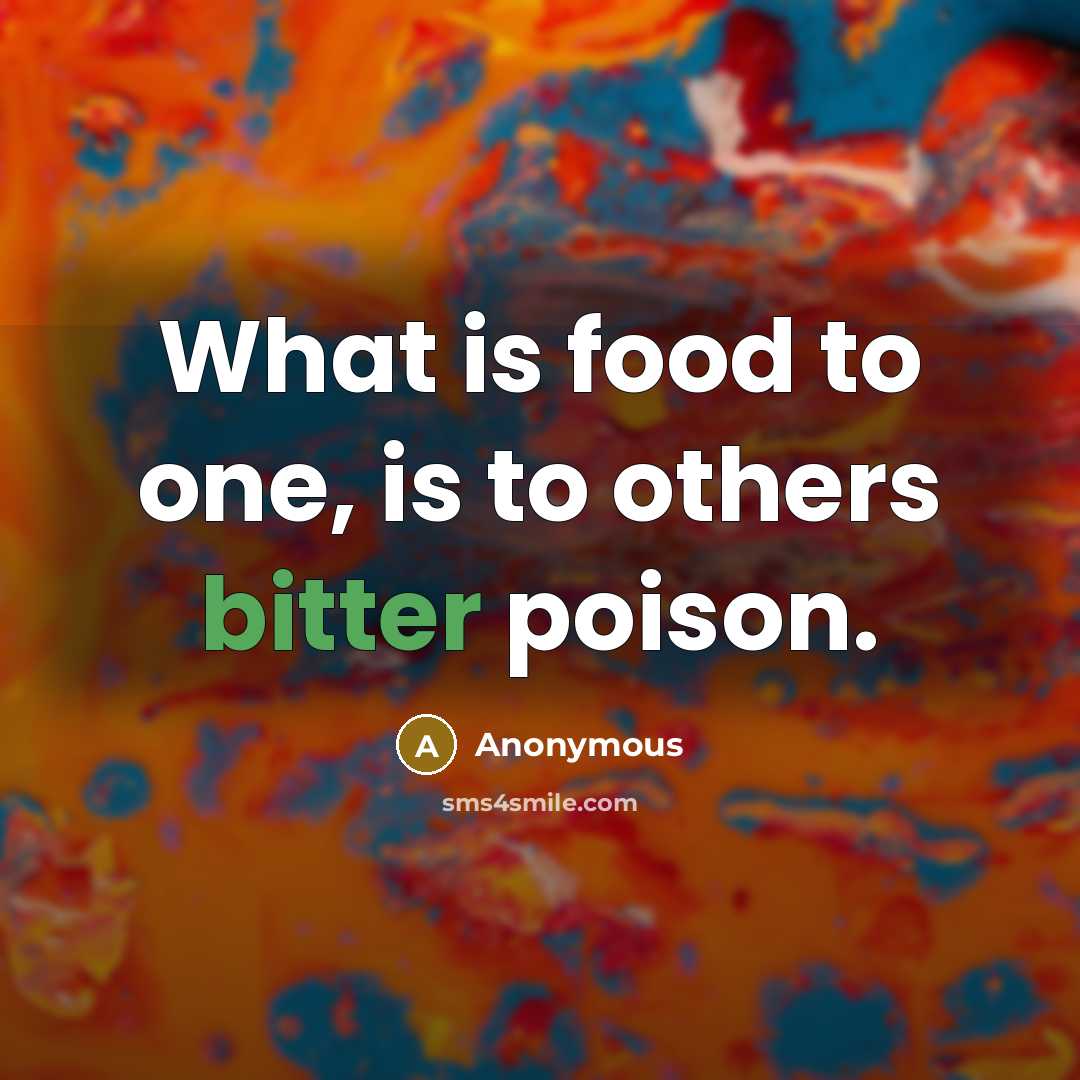 “What is food to one, is to others bitter poison.…” quote by Anonymous