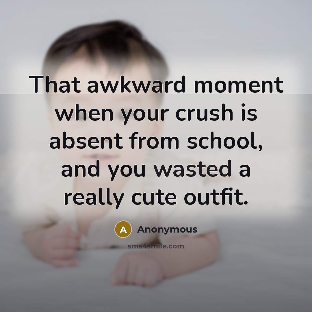 “That awkward moment when your crush is absent from school, and you wasted a really cute outfit.” quote by Anonymous