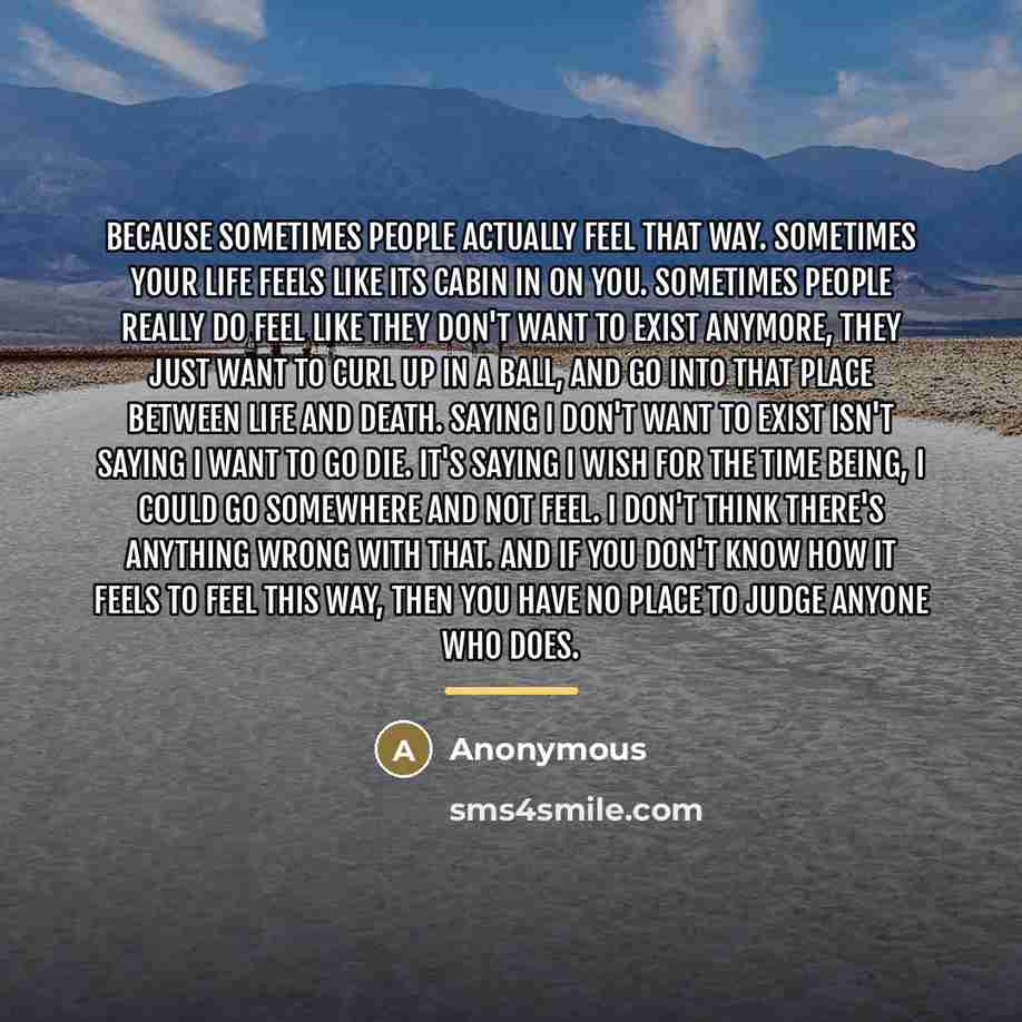 “Because sometimes people actually feel that way. Sometimes your life…” quote by Anonymous