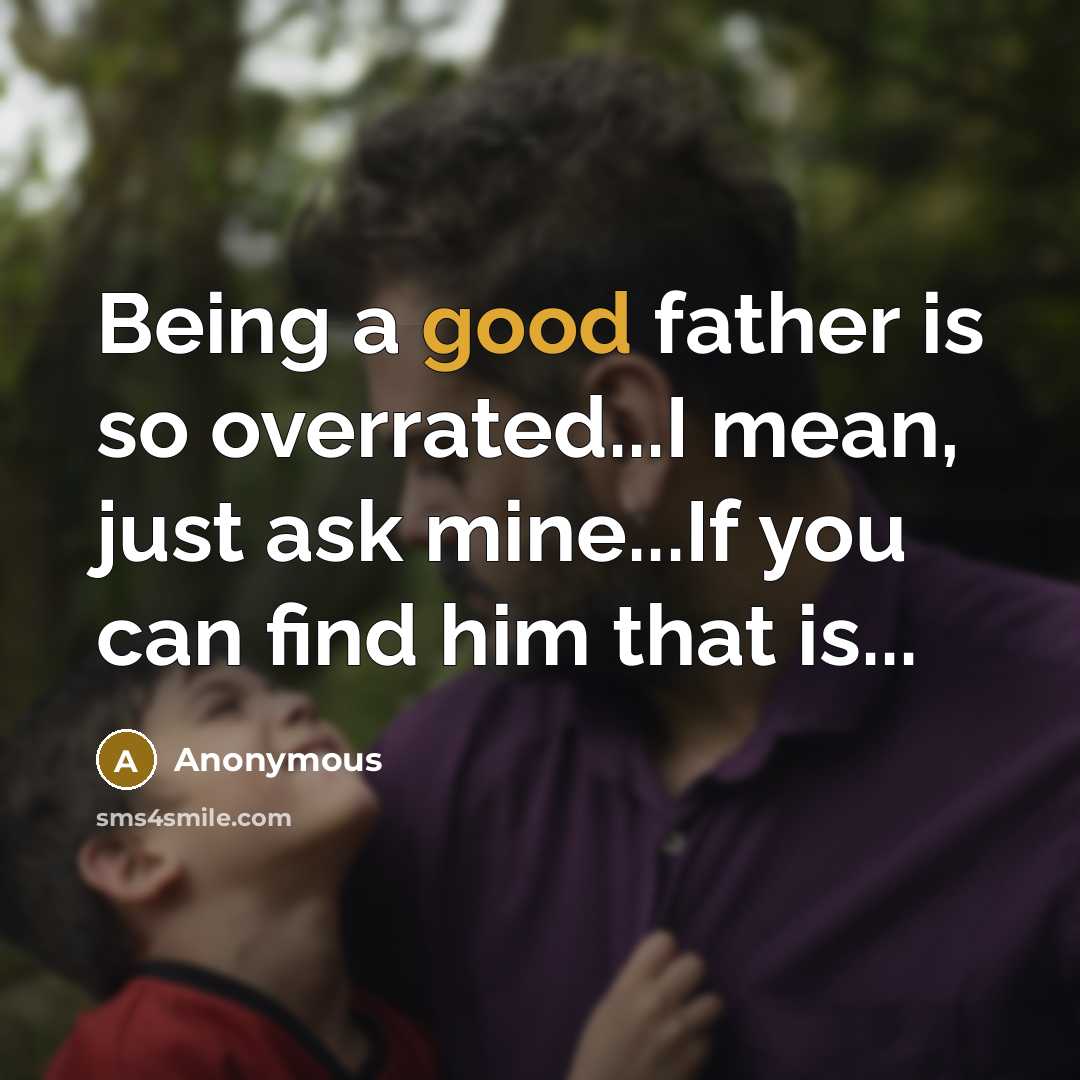 “Being a good father is so overrated...I mean, just ask mine...If you can find him that is...” quote by Anonymous