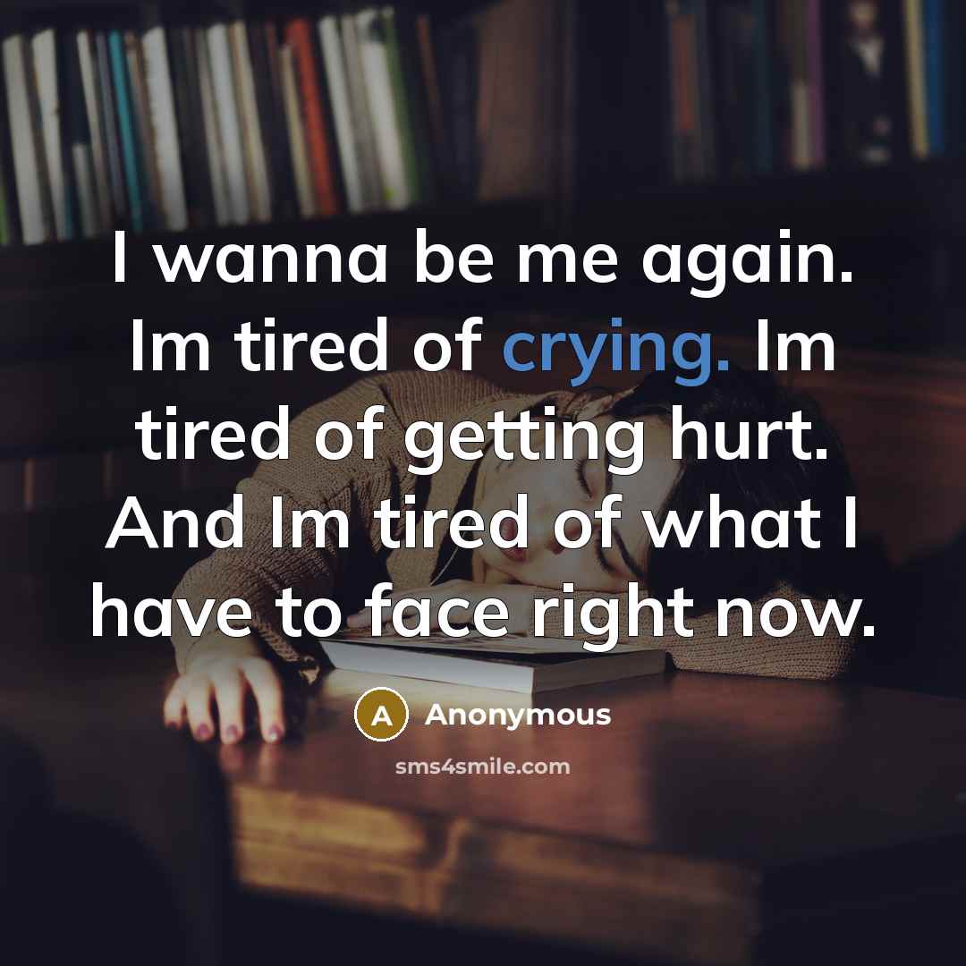“I wanna be me again. Im tired of crying. Im…” quote by Anonymous