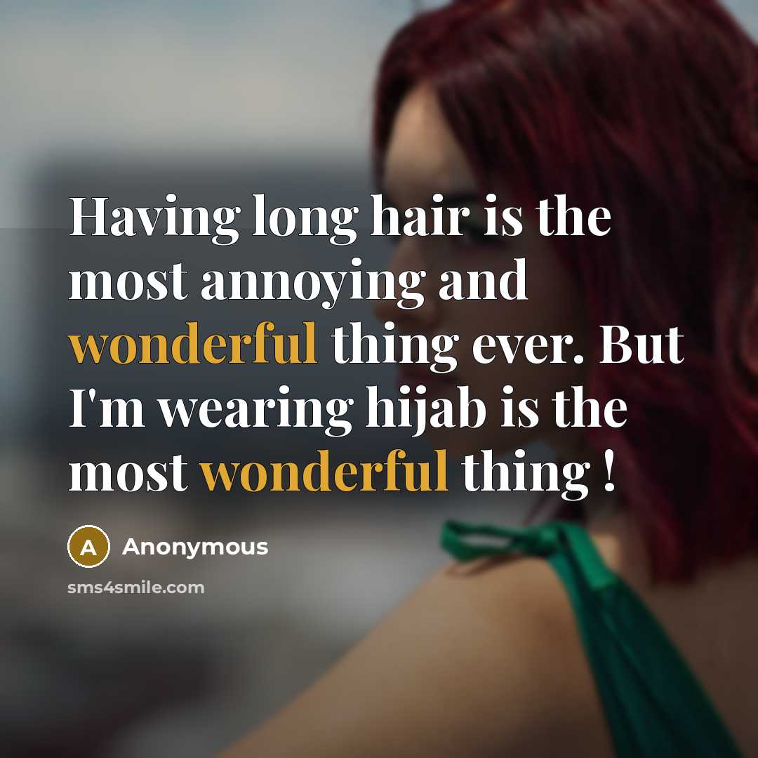 “Having long hair is the most annoying and wonderful thing ever. But I'm wearing hijab is the most wonderful thing !” quote by Anonymous