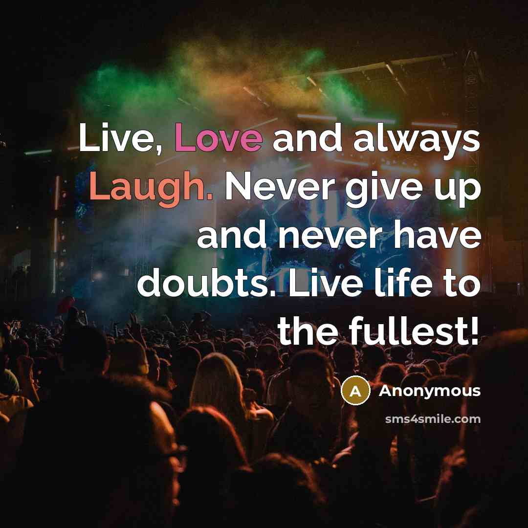 “Live, Love and always Laugh. Never give up and never have doubts. Live life to the fullest!” quote by Anonymous