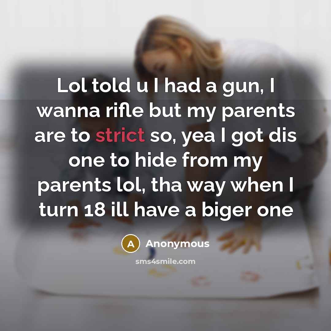 “Lol told u I had a gun, I wanna rifle but my parents are to strict so, yea I got dis one to hide from my parents lol, tha way when I turn 18 ill have a biger one” quote by Anonymous