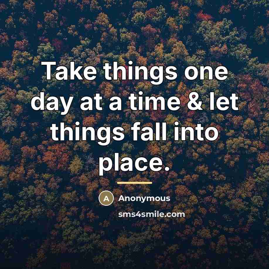 “Take things one day at a time & let things…” quote by Anonymous