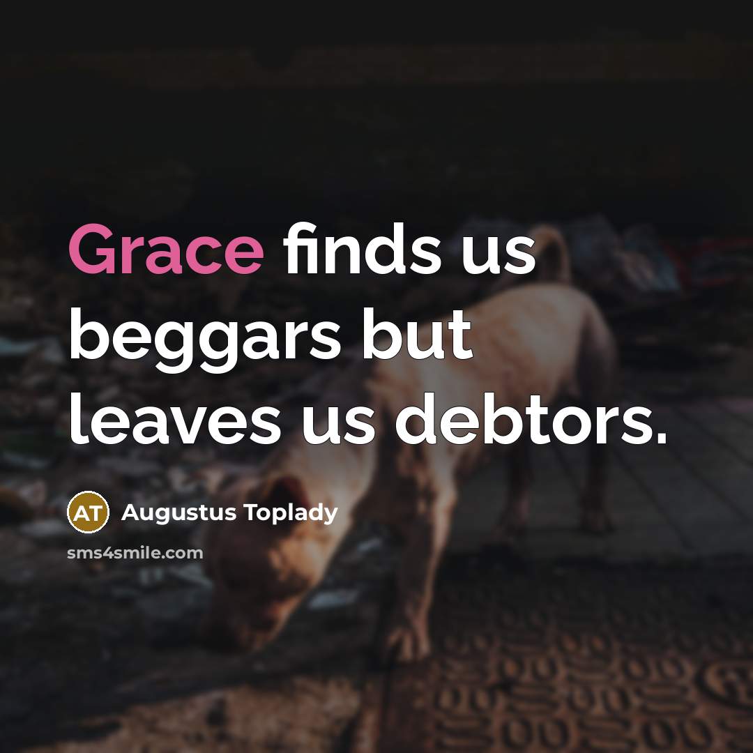 “Grace finds us beggars but leaves us debtors.…” quote by Augustus Toplady