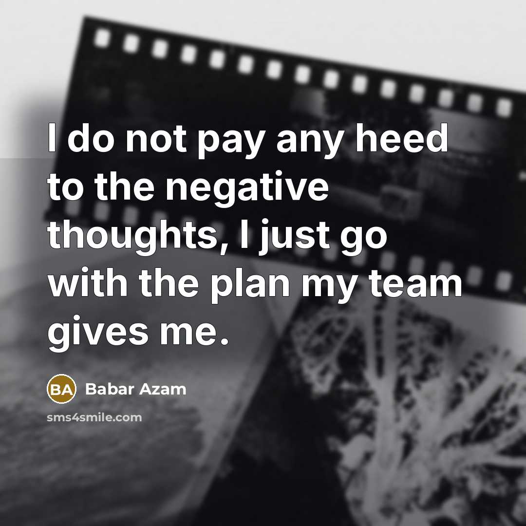 “I do not pay any heed to the negative thoughts, I just go with the plan my team gives me.” quote by Babar Azam