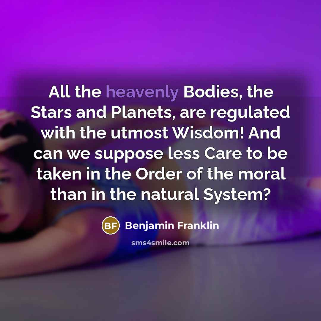 “All the heavenly Bodies, the Stars and Planets, are regulated…” quote by Benjamin Franklin