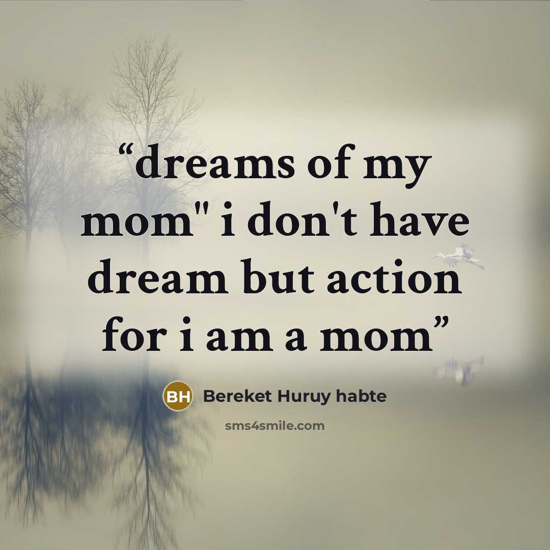“dreams of my mom" i don't have dream but action for i am a mom” quote by Bereket Huruy habte