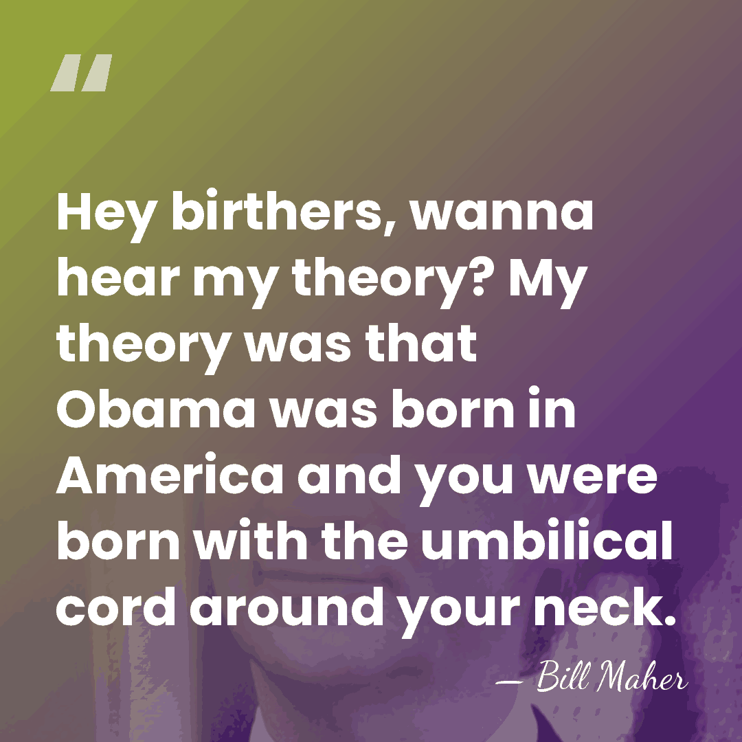 Hey birthers, wanna hear my theory? My theory was that Obama was&hellip; - Bill Maher