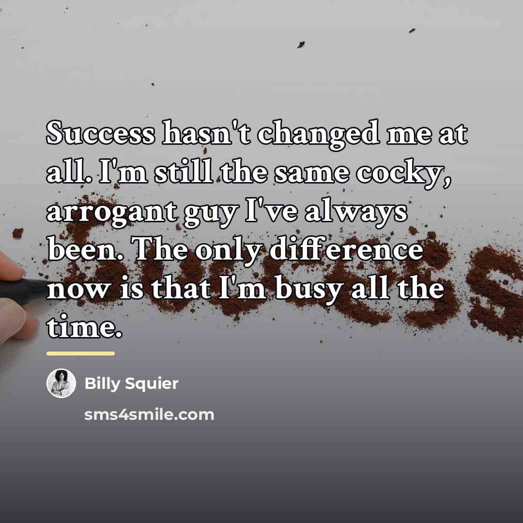 “Success hasn't changed me at all. I'm still the same…” quote by Billy Squier