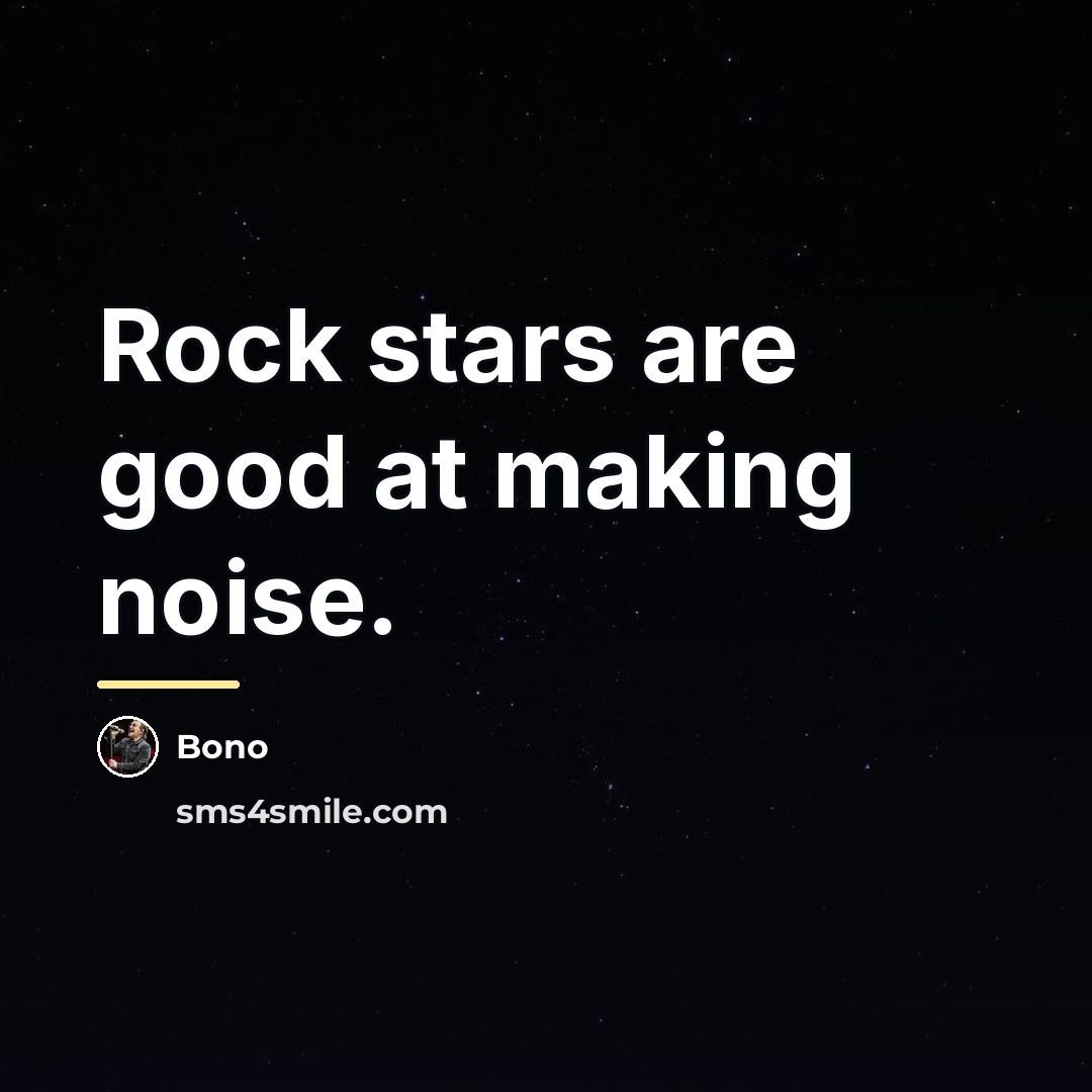 “Rock stars are good at making noise.…” quote by Bono