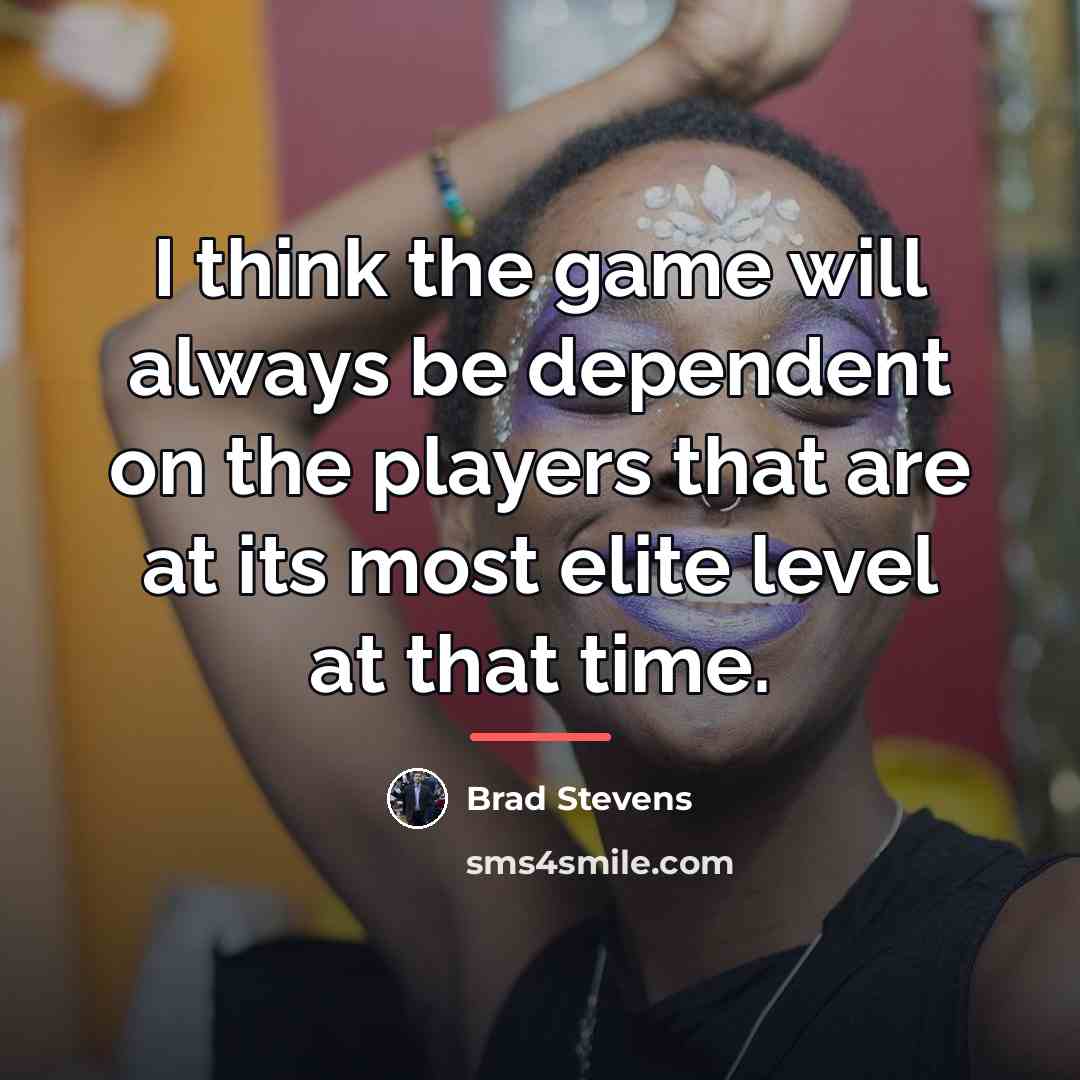 “I think the game will always be dependent on the…” quote by Brad Stevens