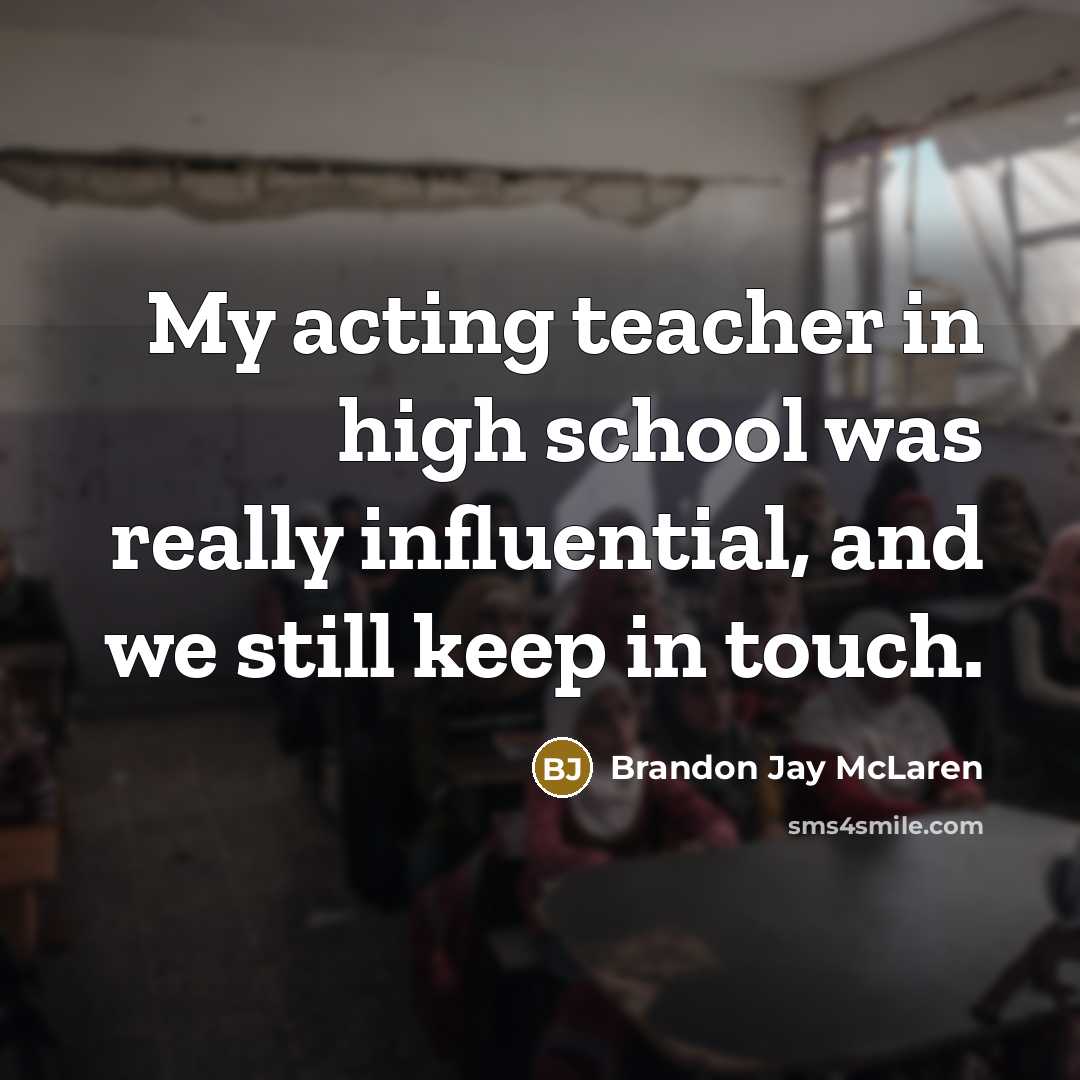 “My acting teacher in high school was really influential, and…” quote by Brandon Jay McLaren