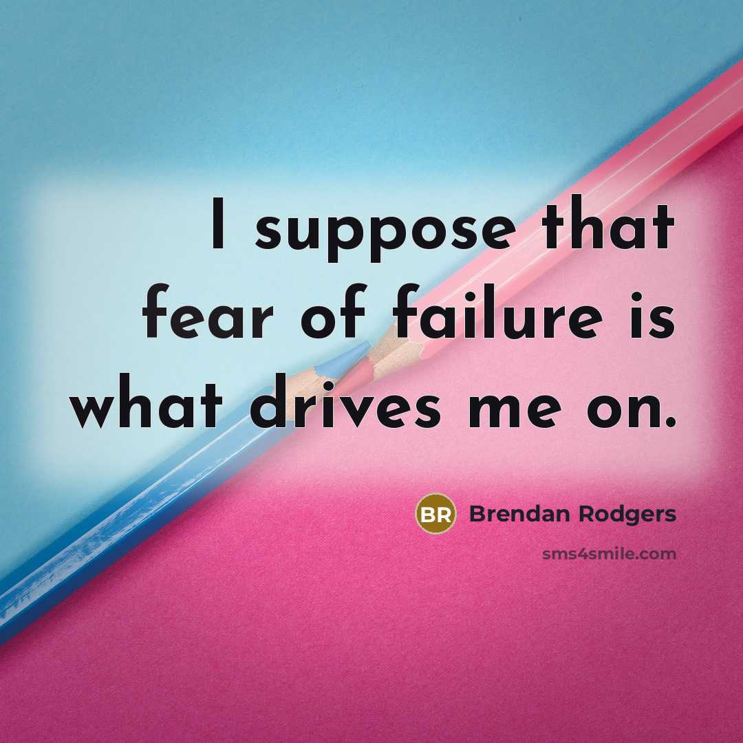 “I suppose that fear of failure is what drives me…” quote by Brendan Rodgers