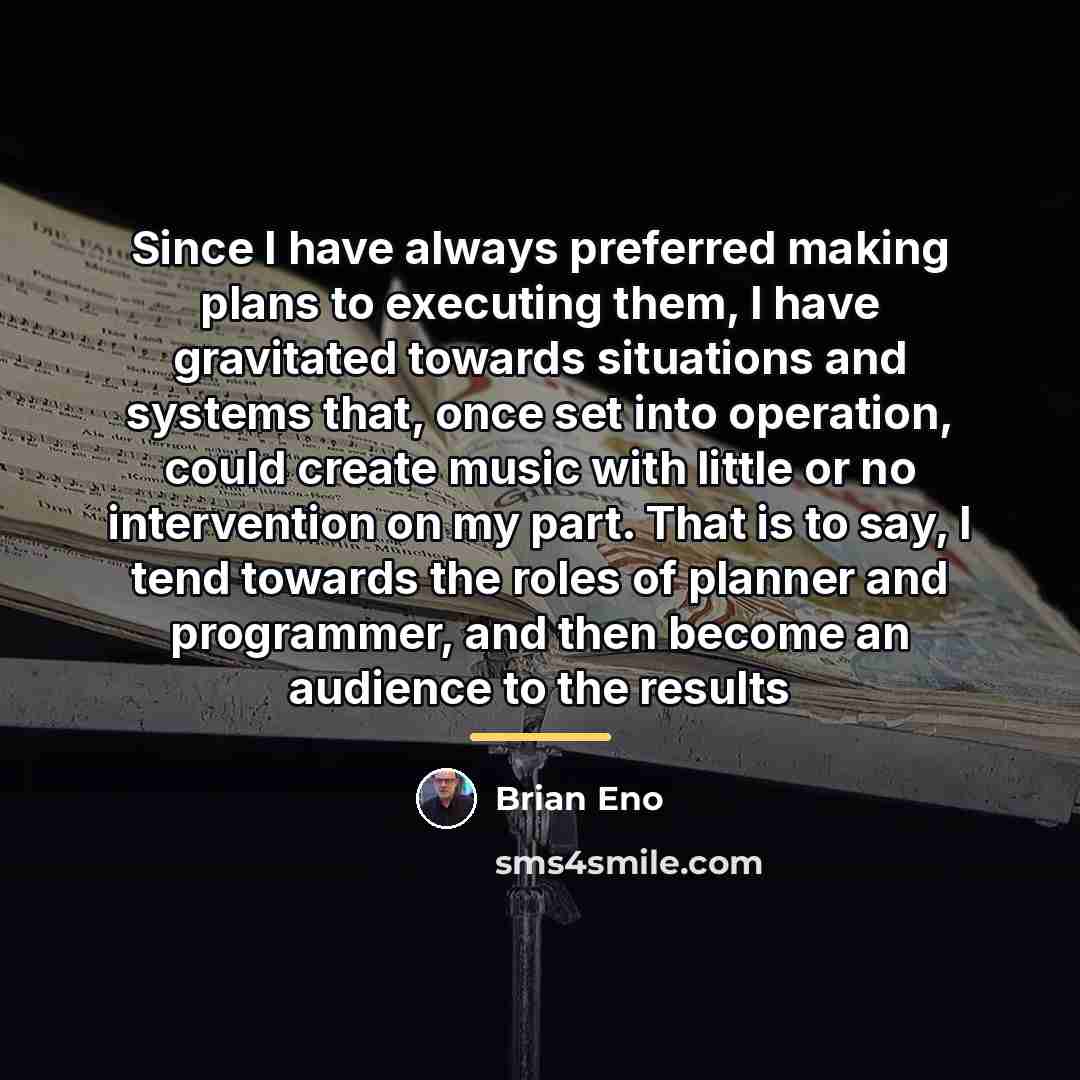 “Since I have always preferred making plans to executing them,…” quote by Brian Eno