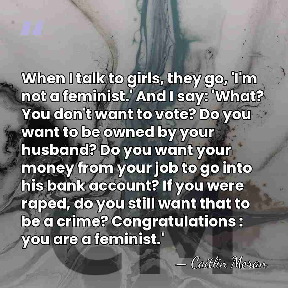 When I talk to girls, they go, 'I'm not a feminist.' And&hellip; - Caitlin Moran