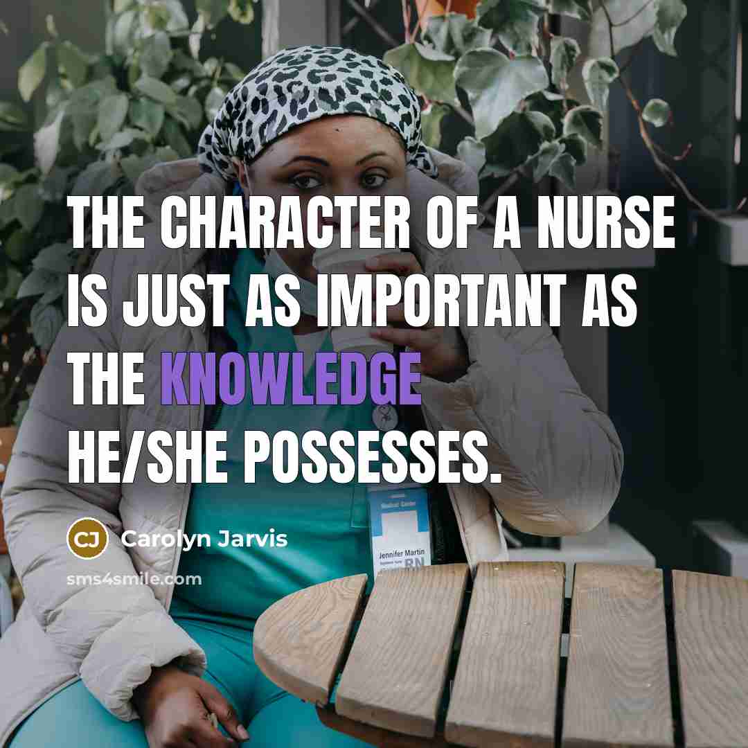“The character of a nurse is just as important as the knowledge he/she possesses.” quote by Carolyn Jarvis