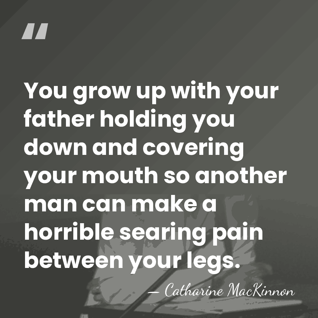 You grow up with your father holding you down and covering your&hellip; - Catharine MacKinnon