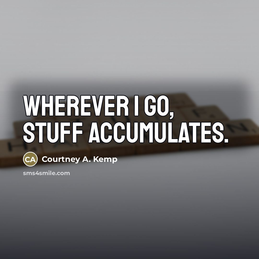 “Wherever I go, stuff accumulates.…” quote by Courtney A. Kemp