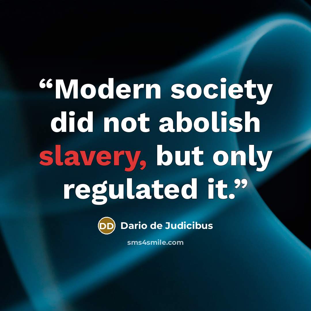 “Modern society did not abolish slavery, but only regulated it.” quote by Dario de Judicibus