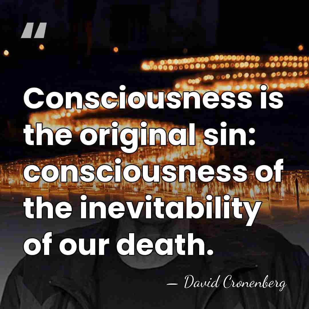 Consciousness is the original sin: consciousness of the inevitability of our death. - David Cronenberg