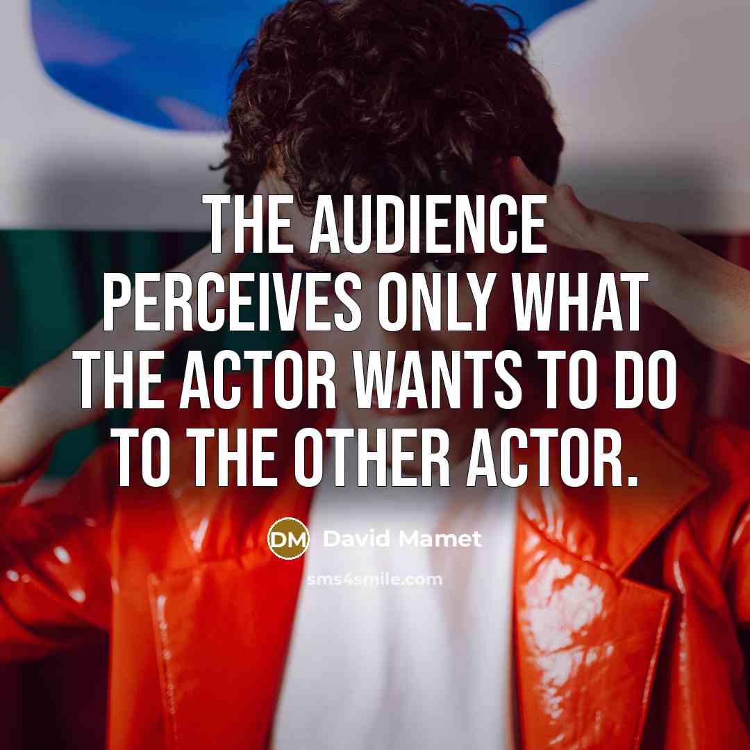 “The audience perceives only what the actor wants to do…” quote by David Mamet