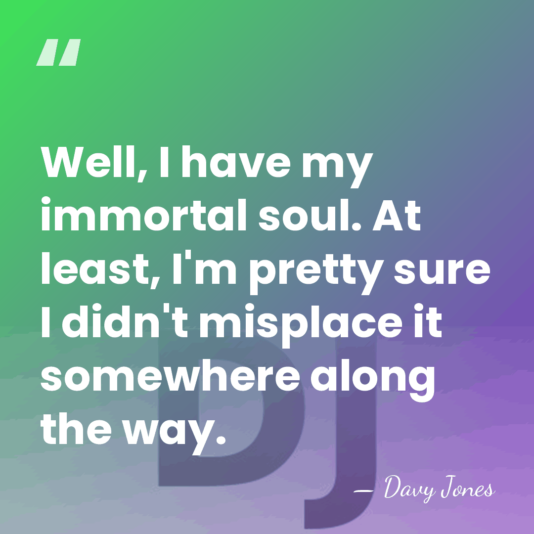 Well, I have my immortal soul. At least, I'm pretty sure I&hellip; - Davy Jones