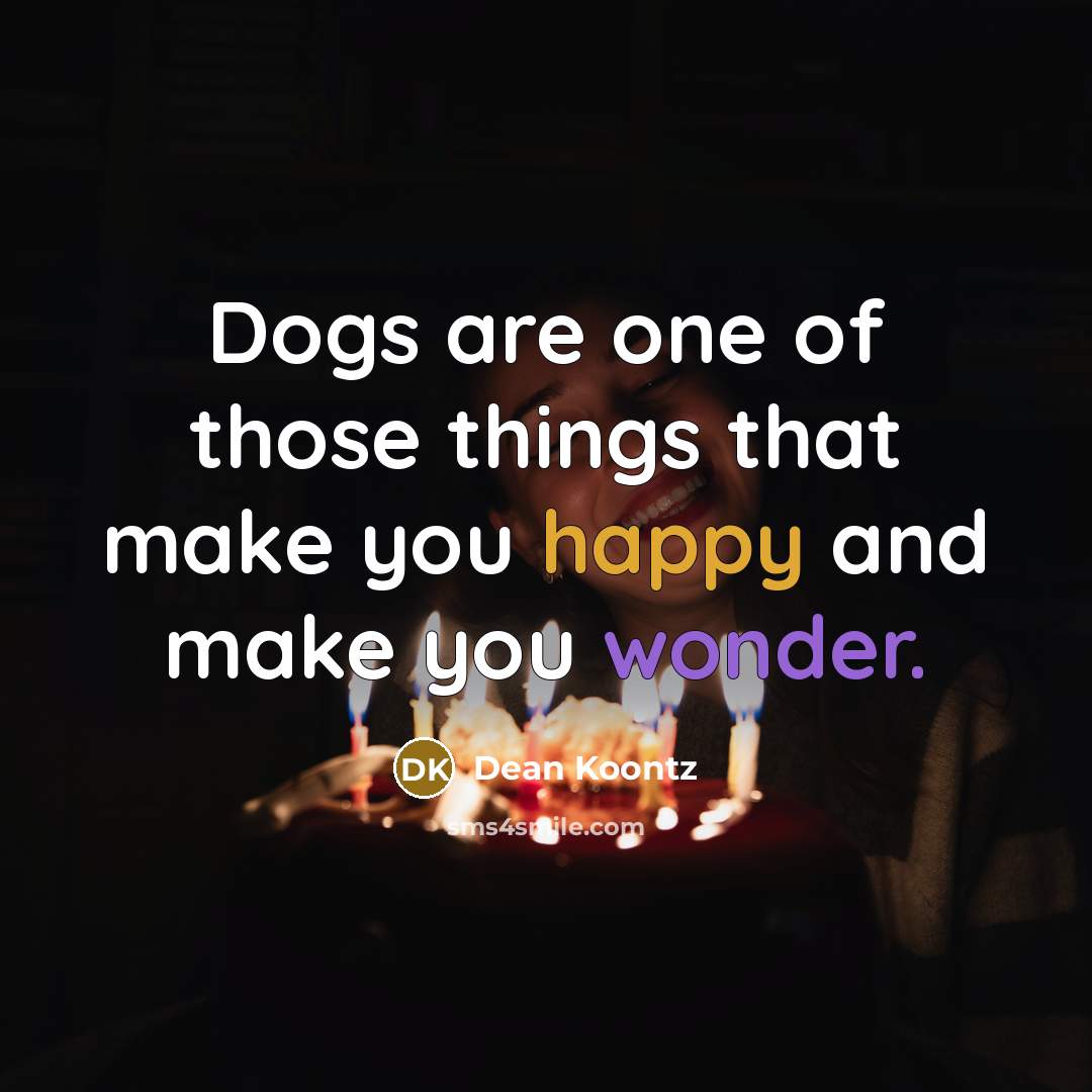 “Dogs are one of those things that make you happy and make you wonder.” quote by Dean Koontz
