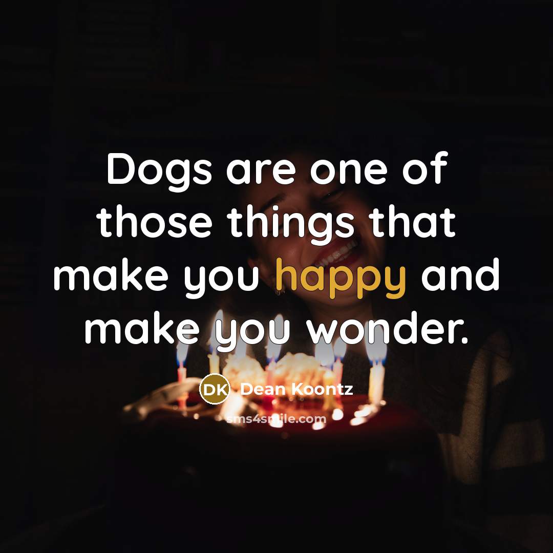 “Dogs are one of those things that make you happy…” quote by Dean Koontz