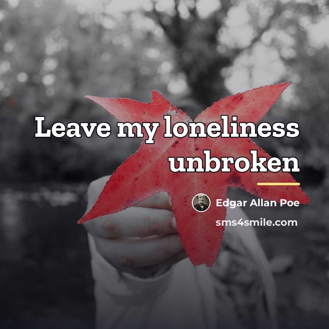 “Leave my loneliness unbroken…” quote by Edgar Allan Poe