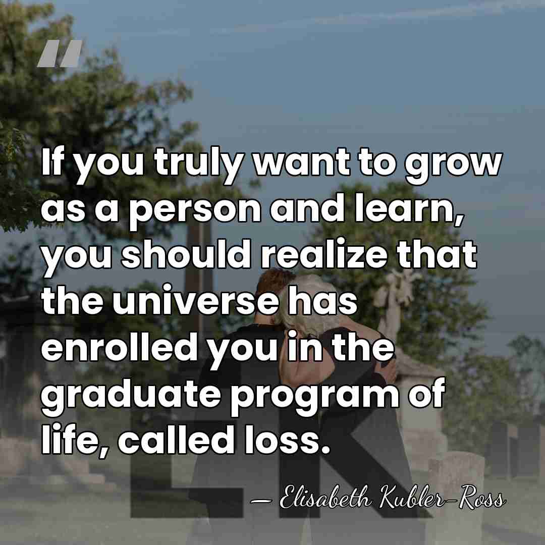 If you truly want to grow as a person and learn, you&hellip; - Elisabeth Kubler-Ross