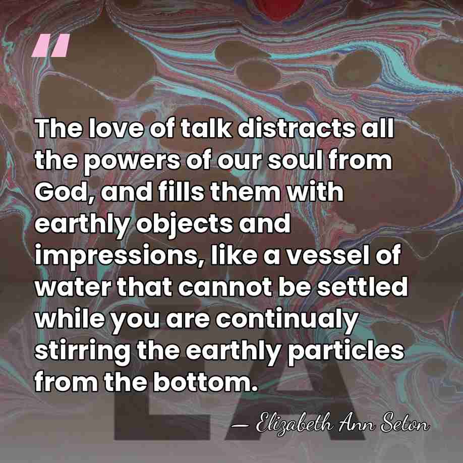 The love of talk distracts all the powers of our soul from&hellip; - Elizabeth Ann Seton