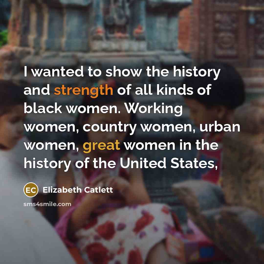 “I wanted to show the history and strength of all…” quote by Elizabeth Catlett