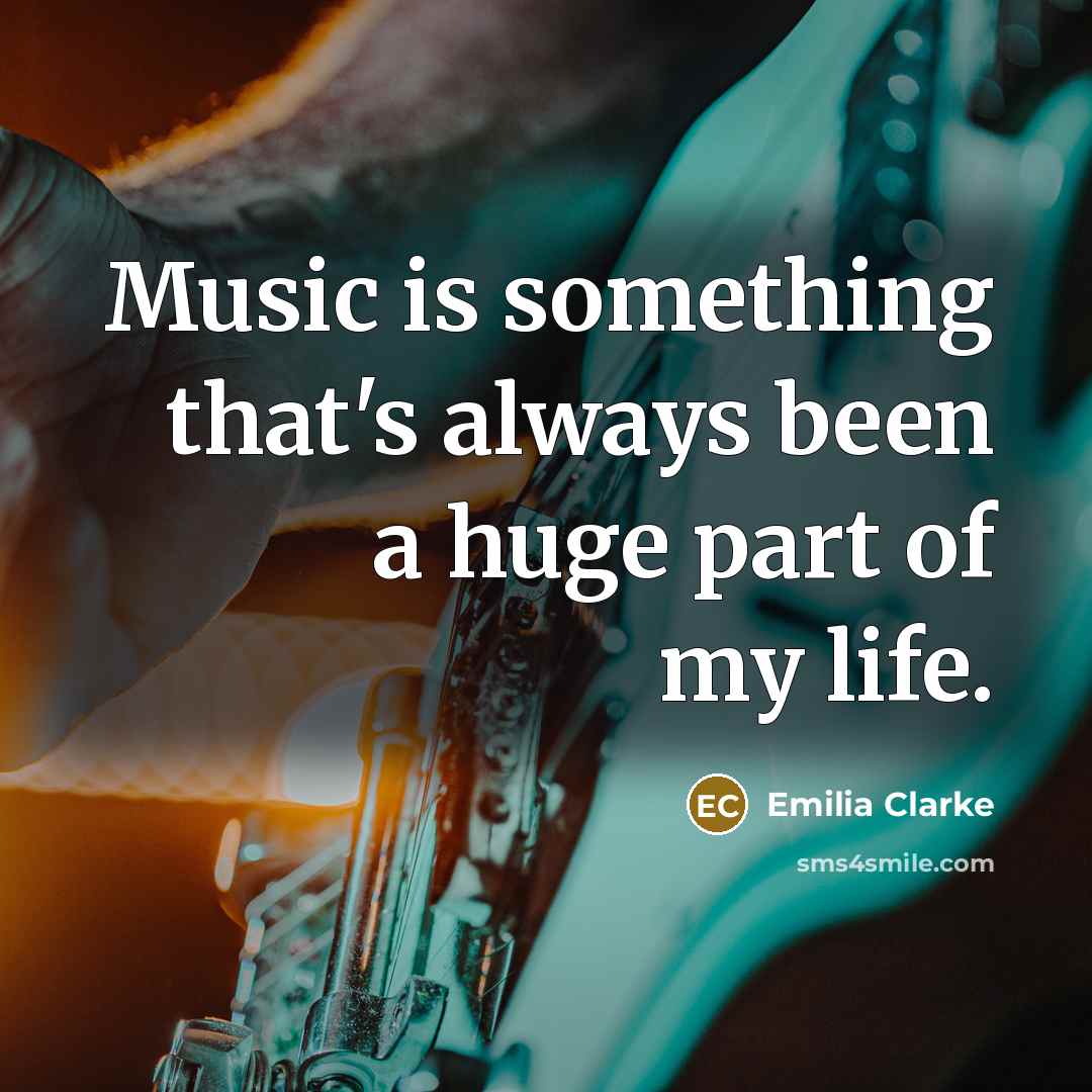 “Music is something that's always been a huge part of…” quote by Emilia Clarke