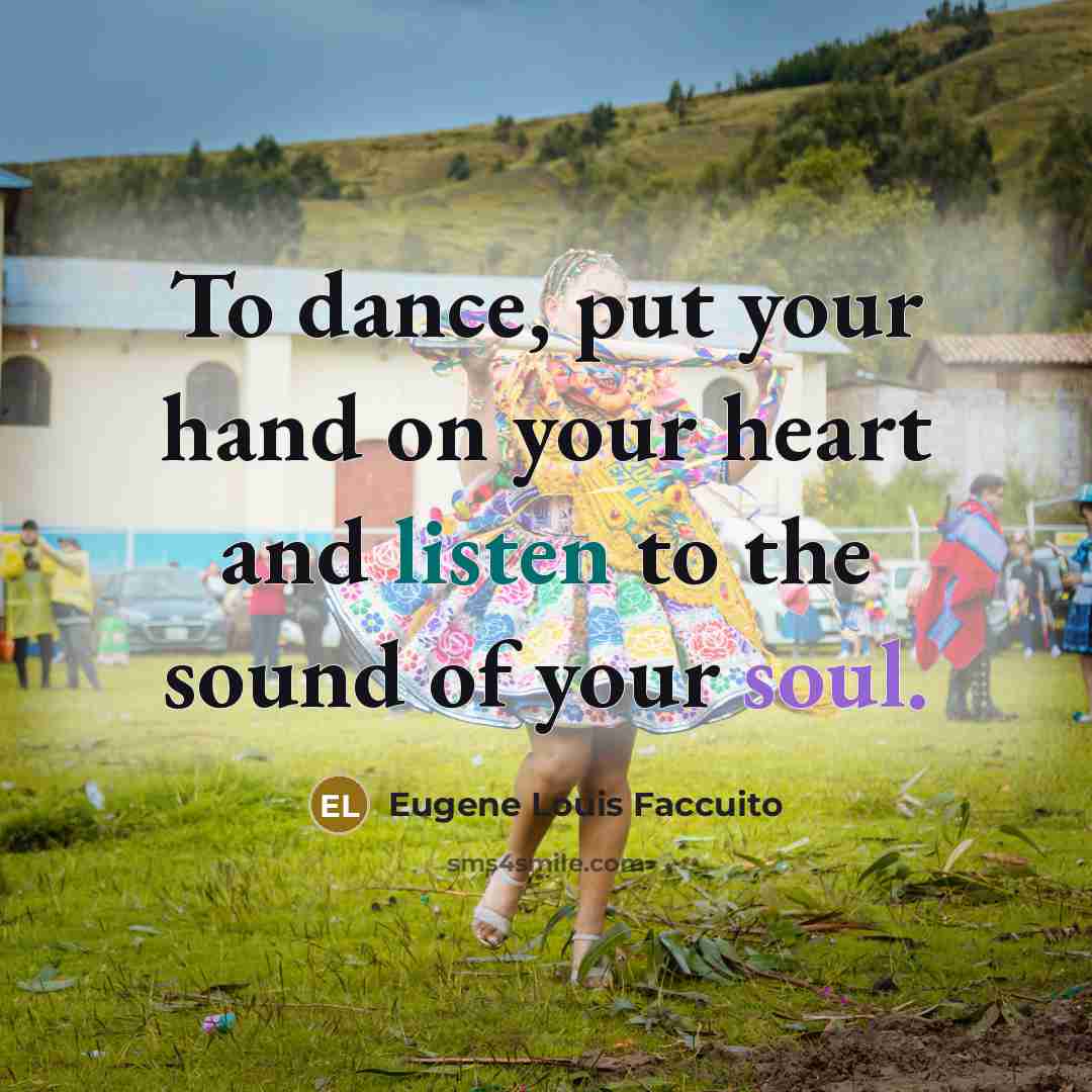 “To dance, put your hand on your heart and listen to the sound of your soul.” quote by Eugene Louis Faccuito
