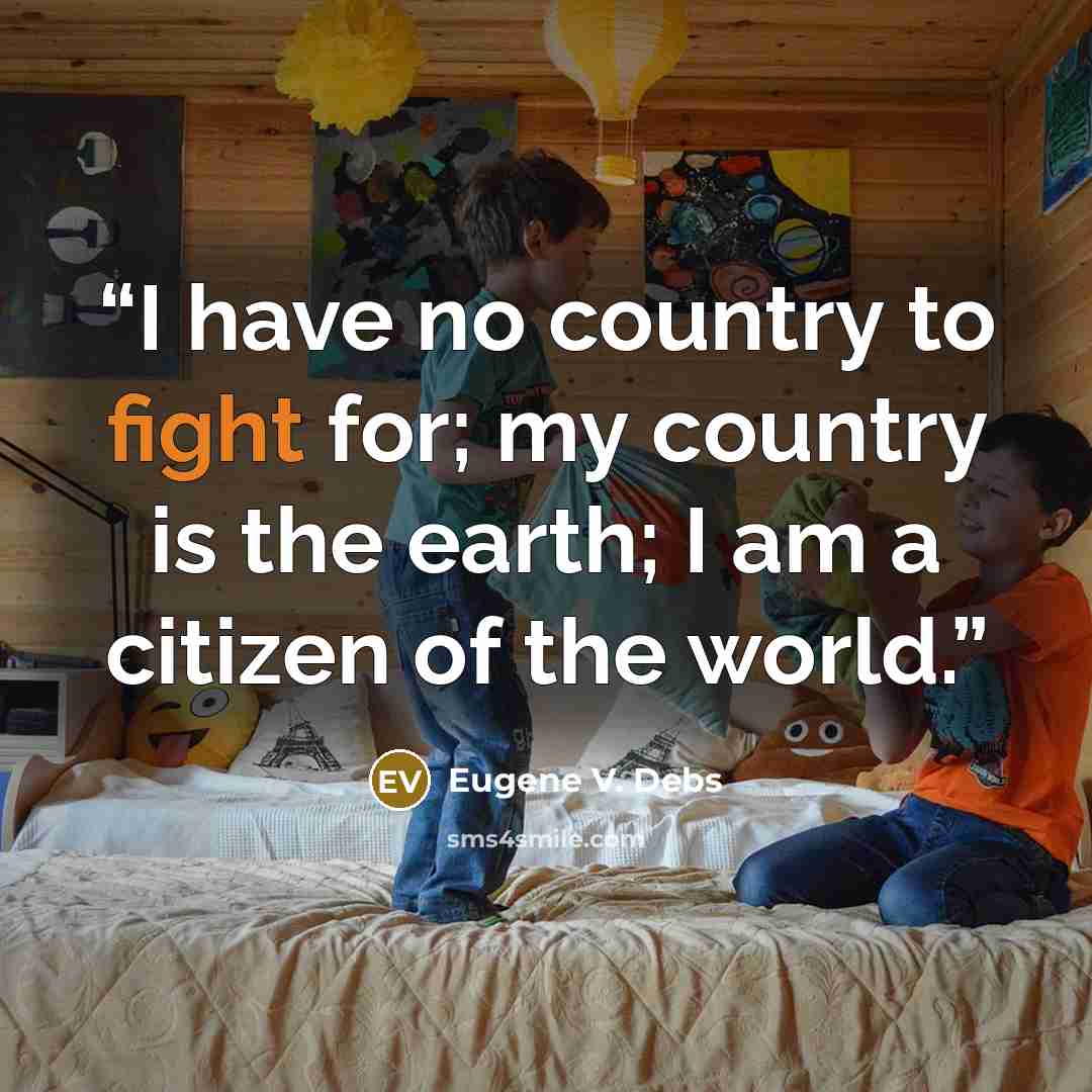 “I have no country to fight for; my country is the earth; I am a citizen of the world.” quote by Eugene V. Debs