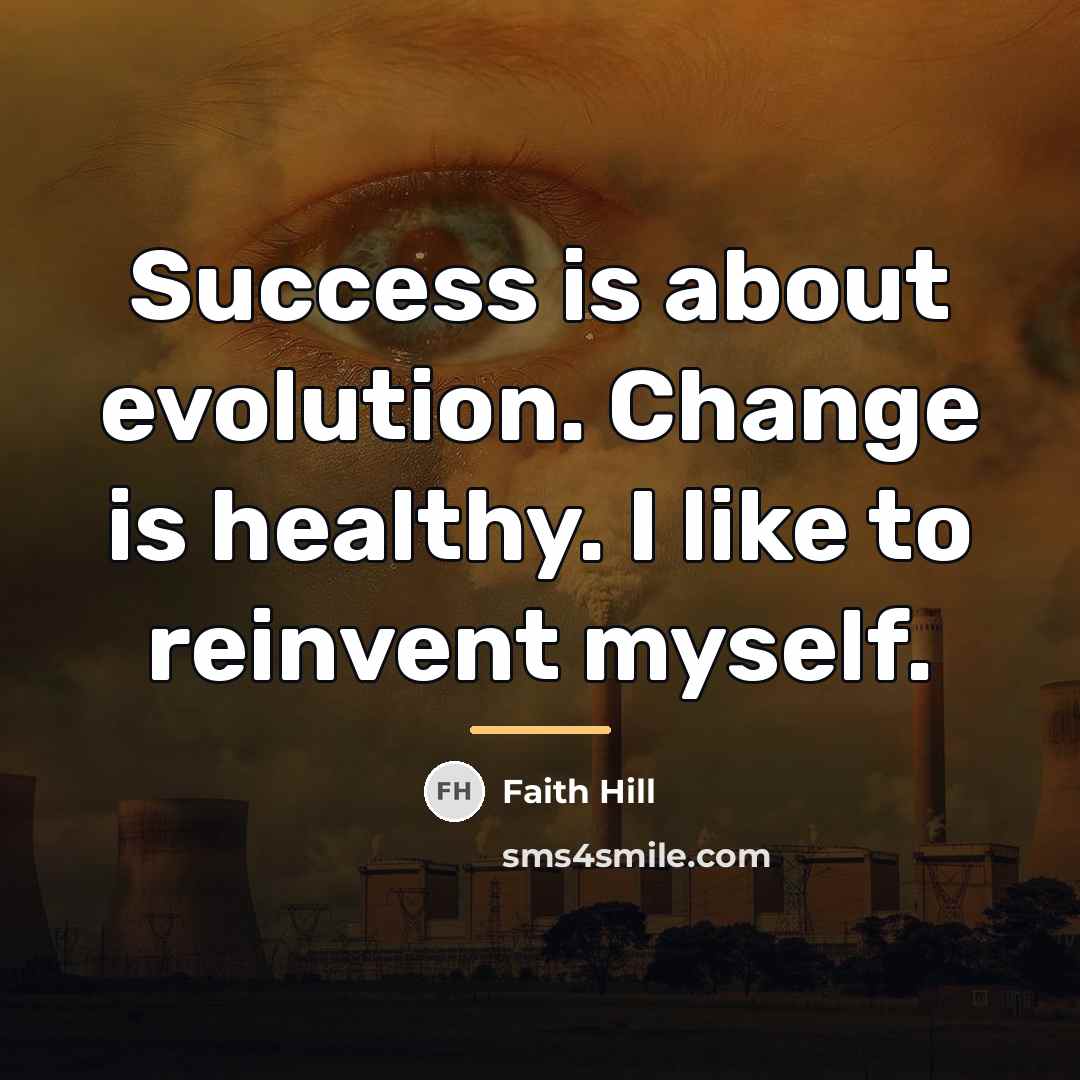 “Success is about evolution. Change is healthy. I like to…” quote by Faith Hill