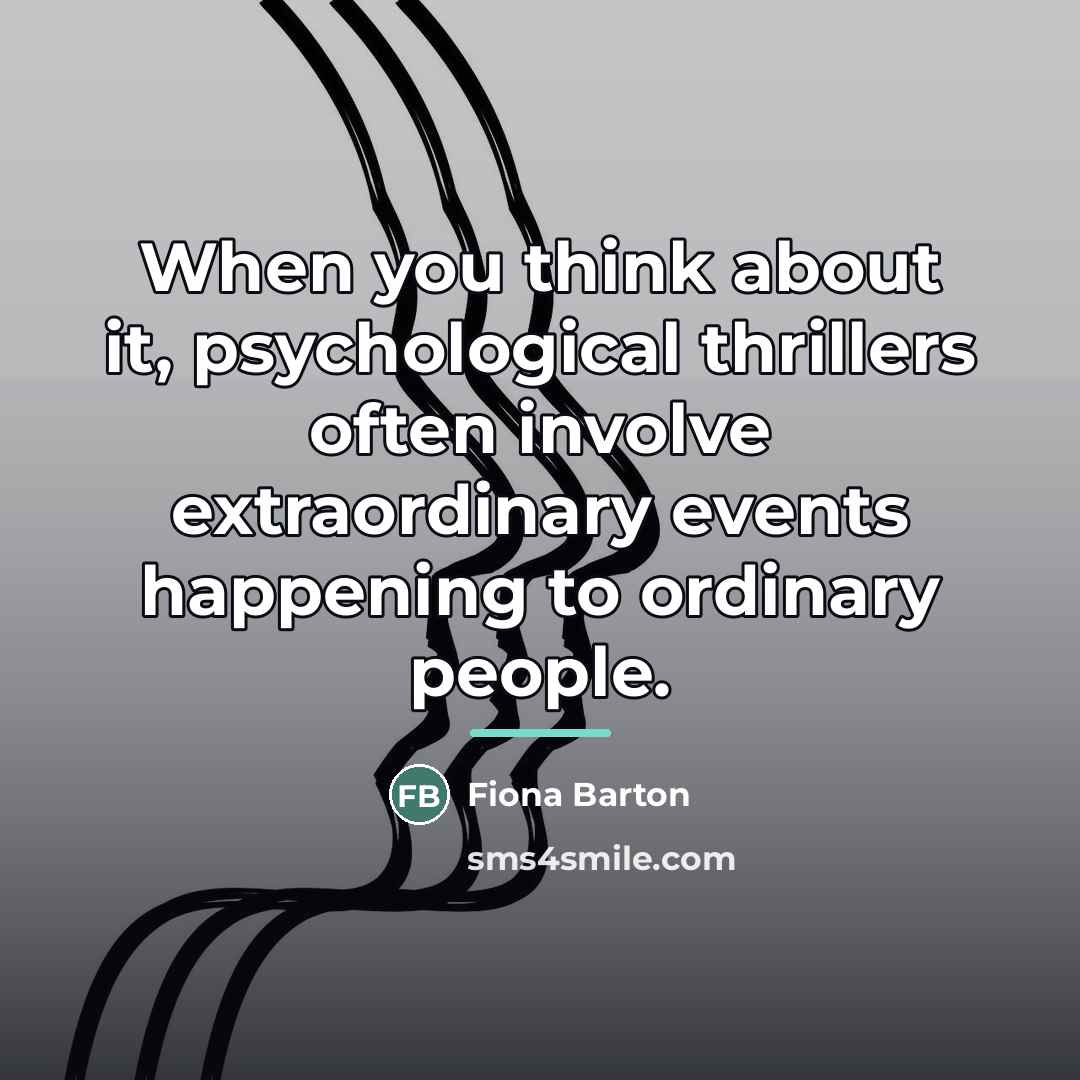 “When you think about it, psychological thrillers often involve extraordinary…” quote by Fiona Barton