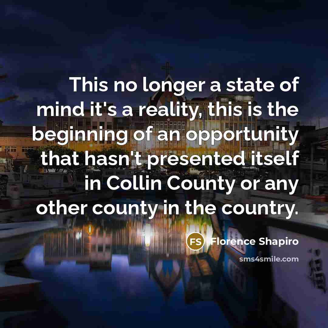 “This no longer a state of mind it's a reality, this is the beginning of an opportunity that hasn't presented itself in Collin County or any other county in the country.” quote by Florence Shapiro