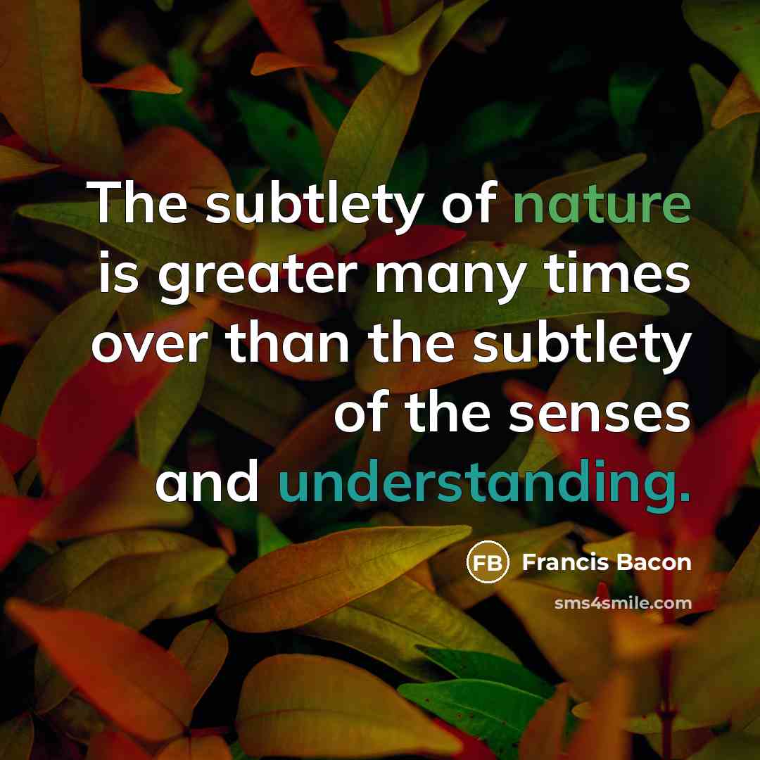 “The subtlety of nature is greater many times over than…” quote by Francis Bacon