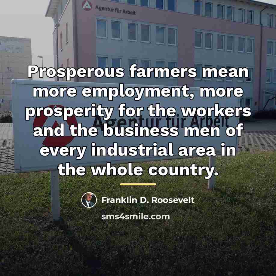 “Prosperous farmers mean more employment, more prosperity for the workers…” quote by Franklin D. Roosevelt