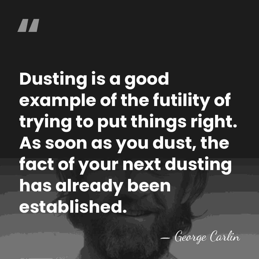 Dusting is a good example of the futility of trying to put&hellip; - George Carlin