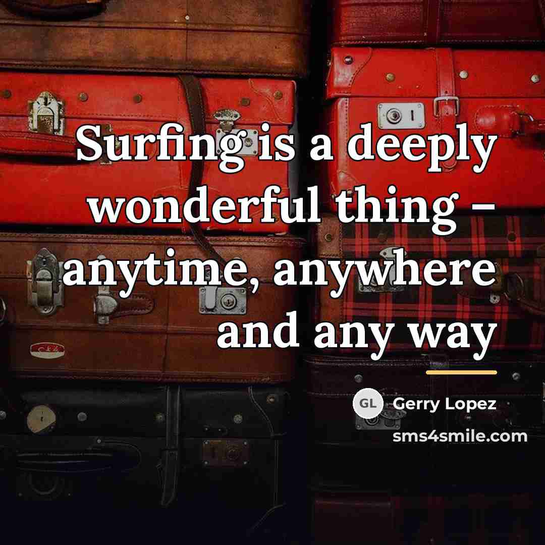 “Surfing is a deeply wonderful thing – anytime, anywhere and…” quote by Gerry Lopez