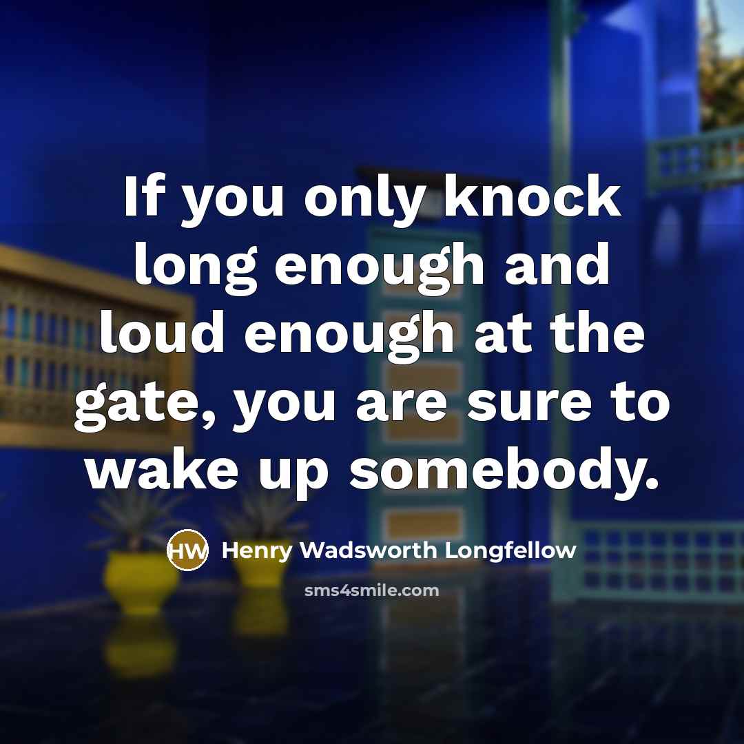 “If you only knock long enough and loud enough at the gate, you are sure to wake up somebody.” quote by Henry Wadsworth Longfellow