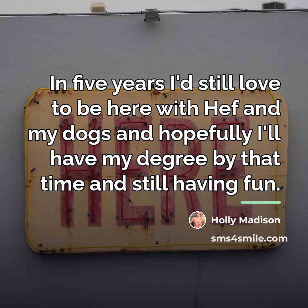 “In five years I'd still love to be here with…” quote by Holly Madison