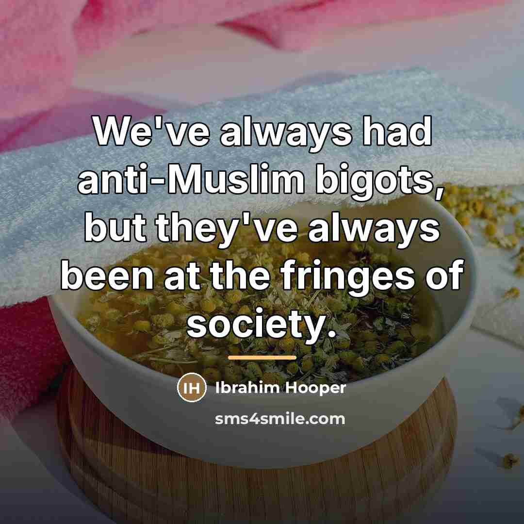 “We've always had anti-Muslim bigots, but they've always been at…” quote by Ibrahim Hooper